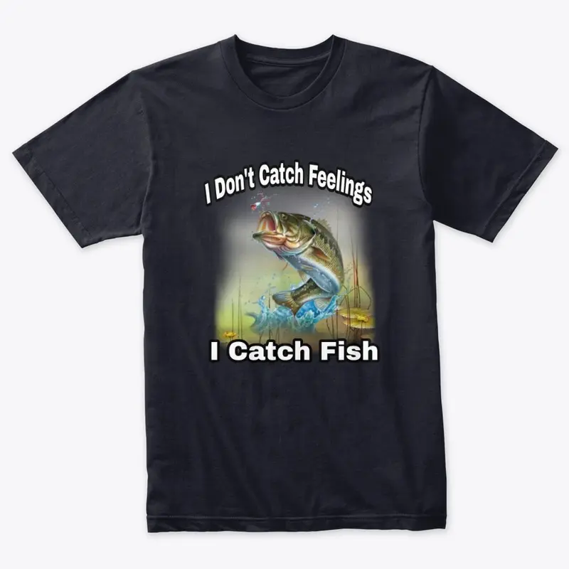 I  Don't Catch Feelings I Catch Fish